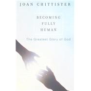 Becoming Fully Human The Greatest Glory of God