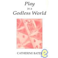 Play in a Godless World : The Theory and Practice of Play in Shakespeare, Nietzsche, and Freud