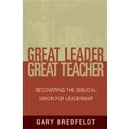 Great Leader, Great Teacher Recovering the Biblical Vision for Leadership