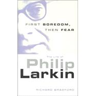 First Boredom, Then Fear : The Life of Philip Larkin