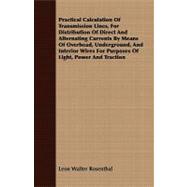 Practical Calculation of Transmission Lines, for Distribution of Direct and Alternating Currents by Means of Overhead, Underground, and Interior Wires for Purposes of Light, Power and Traction