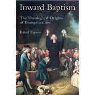 Inward Baptism The Theological Origins of Evangelicalism