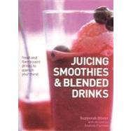 Juicing, Smoothies & Blended Drinks: Fresh and Flamboyant Drinks to Quench Your Thirst
