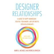 Designer Relationships A Guide to Happy Monogamy, Positive Polyamory, and Optimistic Open Relationships