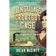Lincoln's Greatest Case The River, the Bridge, and the Making of America
