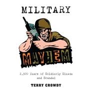 Military Mayhem 2,500 Years of Soldierly Sleaze and Scandal