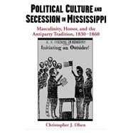 Political Culture and Secession in Mississippi Masculinity, Honor, and the Antiparty Tradition, 1830-1860
