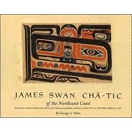 James Swan, Cha-Tic of the Northwest Coast : Drawings and Watercolors from the Franz and Kathryn Stenzel Collection of Western American Art,9780845731475