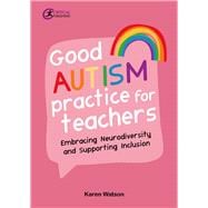Good Autism Practice for Teachers Embracing Neurodiversity and Supporting Inclusion