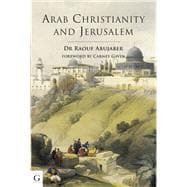 Arab Christianity and Jerusalem A History of the Arab Christian Presence in the Holy City