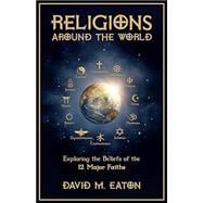 Religions Around the World:  Exploring the Beliefs of the 12 Major Faiths