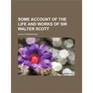 Some Account of the Life and Works of Sir Walter Scott