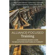 Alliance-Focused Training An Evidence-Based Guide to Negotiating Ruptures in Therapy