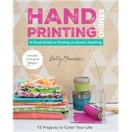 Hand-Printing Studio 15 Projects to Color Your Life • A Visual Guide to Printing on Almost Anything
