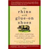 The Rhino with Glue-On Shoes And Other Surprising True Stories of Zoo Vets and their Patients