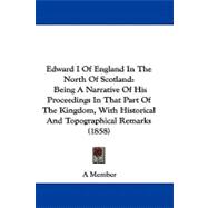 Edward I of England in the North of Scotland: Being a Narrative of His Proceedings in That Part of the Kingdom, With Historical and Topographical Remarks