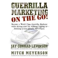 Guerrilla Marketing on the Go: Become a World Class Guerrilla Marketer While Driving Your Car, Walking, Jogging, Working Out, or Listening to Your Portable Mp3 Player