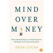 Mind over Money Why understanding your money behaviour will improve your financial freedom