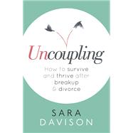 Uncoupling How to survive and thrive after breakup and divorce