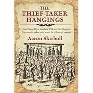 The Thief-Taker Hangings How Daniel Defoe, Jonathan Wild, and Jack Sheppard Captivated London and Created the Celebrity Criminal