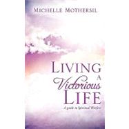 Living a Victorious Life : A Guide to Spiritual Warfare