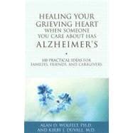 Healing Your Grieving Heart When Someone You Care About Has Alzheimer's 100 Practical Ideas for Families, Friends, and Caregivers