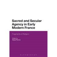 Sacred and Secular Agency in Early Modern France Fragments of Religion