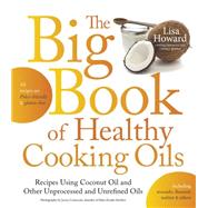 The Big Book of Healthy Cooking Oils Recipes Using Coconut Oil and Other Unprocessed and Unrefined Oils - Including Avocado, Flaxseed, Walnut & Others--Paleo-friendly and Gluten-free