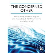 The Concerned Other How to Change Problematic Drug and Alcohol Users through Their Family Members: A Complete Manual