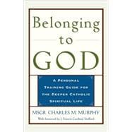 Belonging to God A Personal Training Guide for the Deeper Catholic Spiritual Life