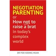 Negotiation Parenting Or How Not to Raise a Brat in Today's Complex World