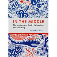 In the Middle The adolescent brain, behaviour and learning