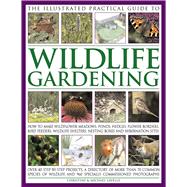 The Illustrated Practical Guide to Wildlife Gardening How To Make Wildflower Meadows, Ponds, Hedges, Flower Borders, Bird Feeders, Wildlife Shelters, Nesting Boxes And Hibernation Sites
