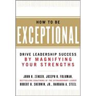 How to Be Exceptional:  Drive Leadership Success By Magnifying Your Strengths