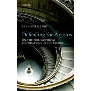 Defending the Axioms On the Philosophical Foundations of Set Theory