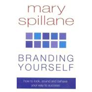 Branding Yourself : How to Look, Sound and Behave Your Way to Success