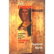 The Elusive Messiah: A Philosophical Overview Of The Quest For The Historical Jesus