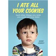I Ate All Your Cookies: (And Other Things You Wish You Could Tell Your Kids)