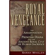 Royal Vengeance The Assassination of Princess Diana and the Ancient Royal Cult of Human Sacrifice