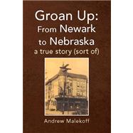 Groan up: from Newark to Nebraska : A True Story (Sort Of)