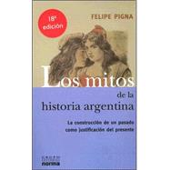 Los Mitos de la Historia Argentina: La Construccion de un Pasado Como Justificacion del Presente