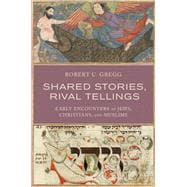 Shared Stories, Rival Tellings Early Encounters of Jews, Christians, and Muslims