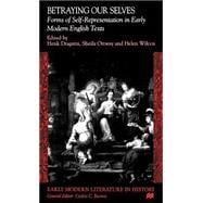 Betraying Our Selves : Forms of Self-Representation in Early Modern English Texts