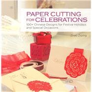 Paper Cutting for Celebrations 100+ Chinese Designs for Festive Holidays and Special Occasions