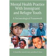 Mental Health Practice With Immigrant and Refugee Youth A Socioecological Framework,9781433831492