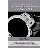 Communications Class 101 Correctional Communications and Survival Skills : A Basic Training Book and Survival Tool in Understanding the Significance of Words, Phrases and Language Spoken by Criminal Offenders