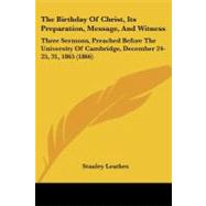 The Birthday of Christ, Its Preparation, Message, and Witness: Three Sermons, Preached Before the University of Cambridge, December 24-25, 31, 1865