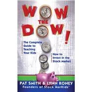 Wow The Dow! The Complete Guide To Teaching Your Kids How To Invest In The Stock Market