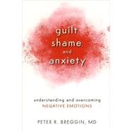 Guilt, Shame, and Anxiety Understanding and Overcoming Negative Emotions