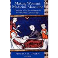 Making Women's Medicine Masculine The Rise of Male Authority in Pre-Modern Gynaecology
